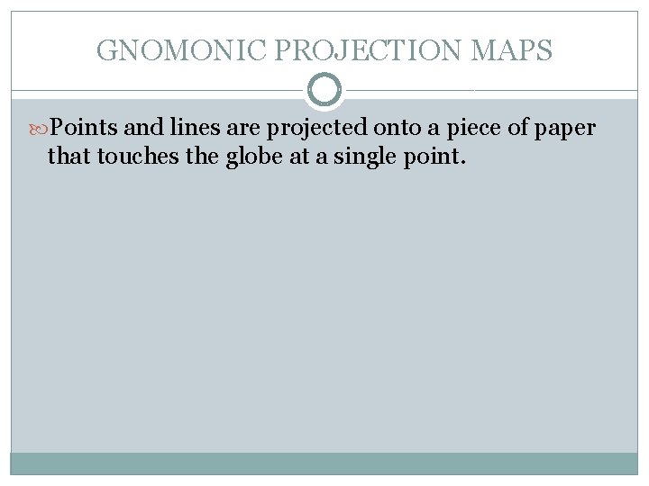 GNOMONIC PROJECTION MAPS Points and lines are projected onto a piece of paper that