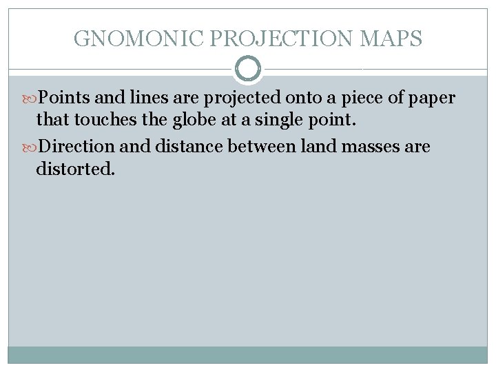 GNOMONIC PROJECTION MAPS Points and lines are projected onto a piece of paper that