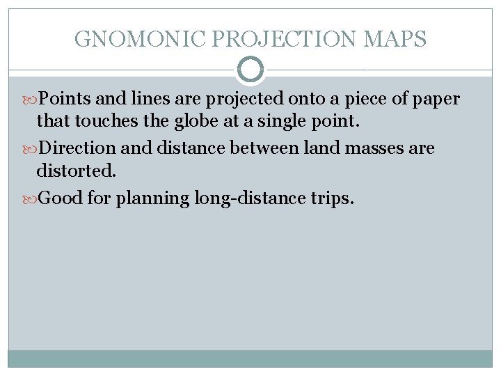 GNOMONIC PROJECTION MAPS Points and lines are projected onto a piece of paper that