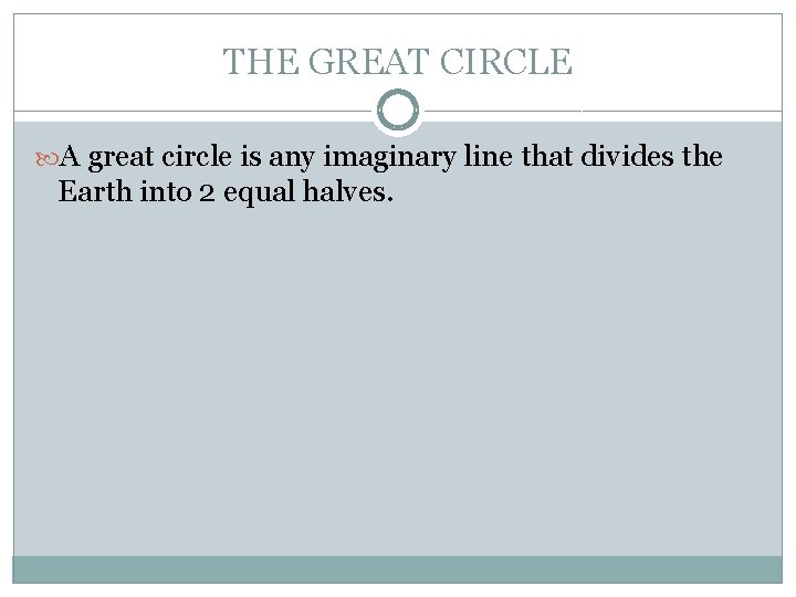 THE GREAT CIRCLE A great circle is any imaginary line that divides the Earth