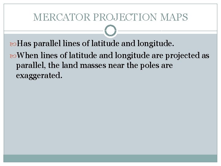 MERCATOR PROJECTION MAPS Has parallel lines of latitude and longitude. When lines of latitude