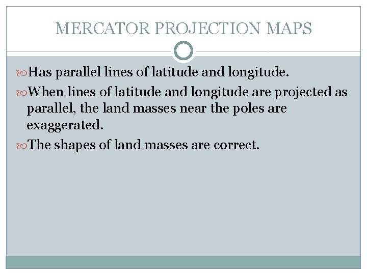 MERCATOR PROJECTION MAPS Has parallel lines of latitude and longitude. When lines of latitude