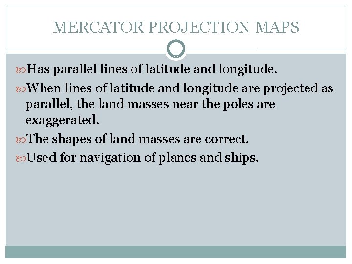 MERCATOR PROJECTION MAPS Has parallel lines of latitude and longitude. When lines of latitude