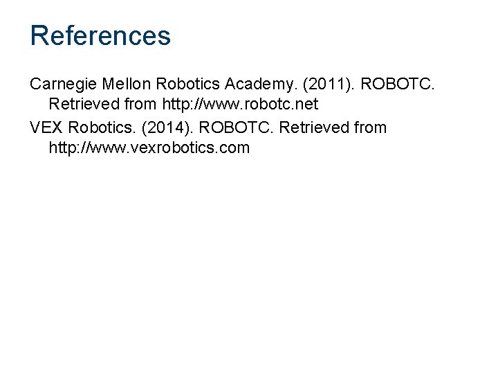 References Carnegie Mellon Robotics Academy. (2011). ROBOTC. Retrieved from http: //www. robotc. net VEX