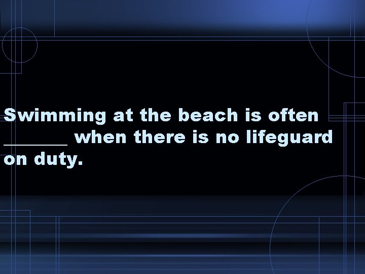 Swimming at the beach is often _______ when there is no lifeguard on duty.