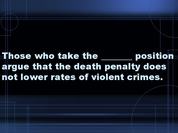 Those who take the _______ position argue that the death penalty does not lower