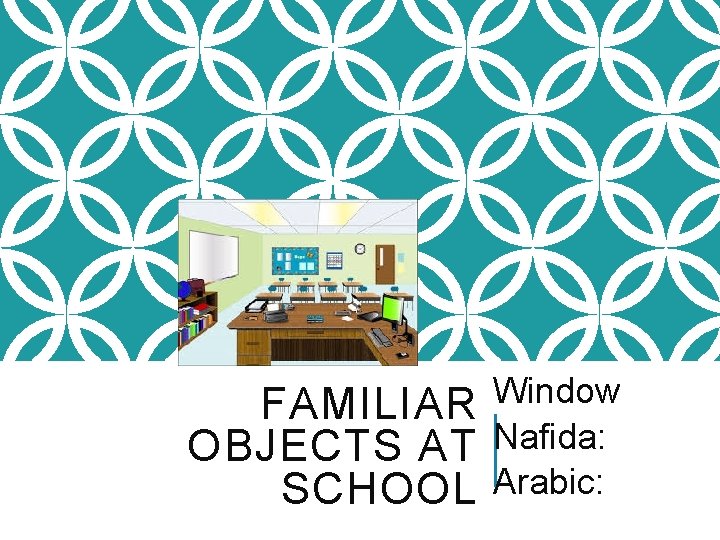 FAMILIAR OBJECTS AT SCHOOL Window Nafida: Arabic: 