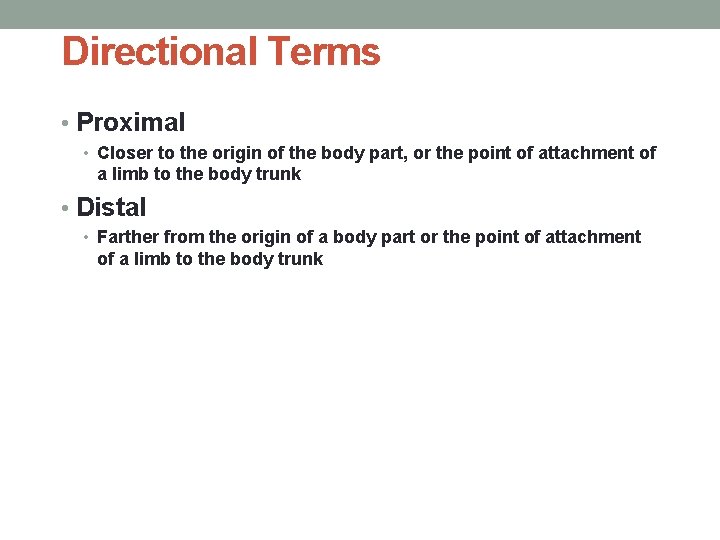 Directional Terms • Proximal • Closer to the origin of the body part, or