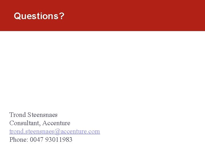 Questions? Trond Steensnaes Consultant, Accenture trond. steensnaes@accenture. com Phone: 0047 93011983 