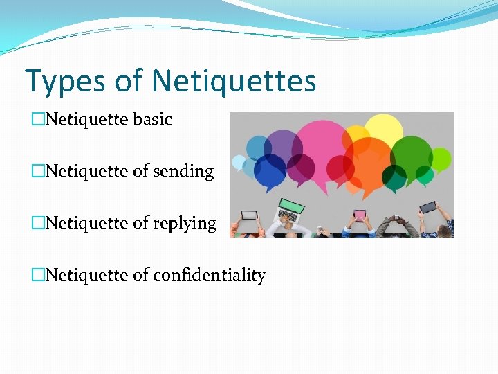 Types of Netiquettes �Netiquette basic �Netiquette of sending �Netiquette of replying �Netiquette of confidentiality