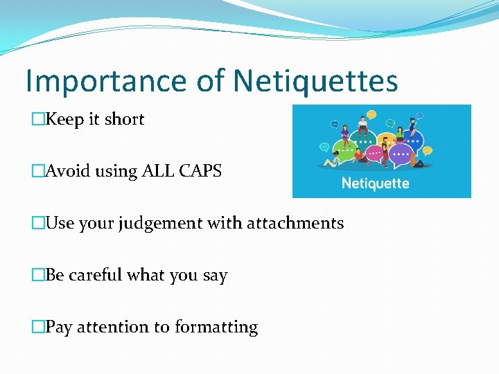 Importance of Netiquettes �Keep it short �Avoid using ALL CAPS �Use your judgement with