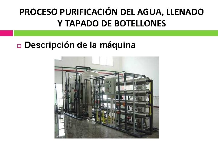 PROCESO PURIFICACIÓN DEL AGUA, LLENADO Y TAPADO DE BOTELLONES Descripción de la máquina 
