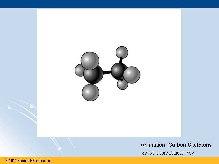 Animation: Carbon Skeletons Right-click slide/select “Play” © 2011 Pearson Education, Inc. 