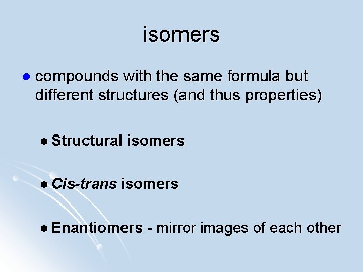 isomers l compounds with the same formula but different structures (and thus properties) l
