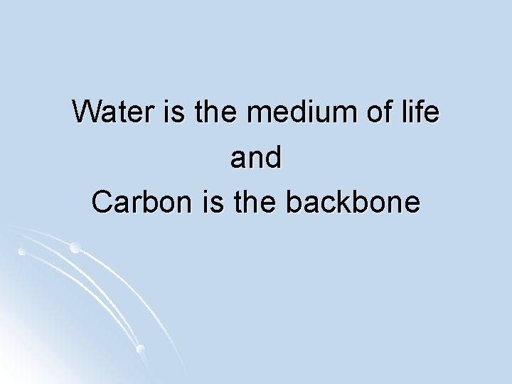 Water is the medium of life and Carbon is the backbone 