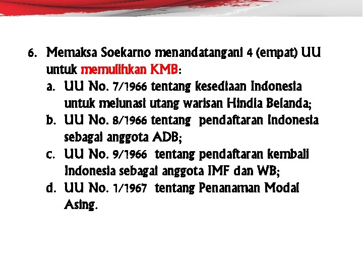 6. Memaksa Soekarno menandatangani 4 (empat) UU untuk memulihkan KMB: a. UU No. 7/1966