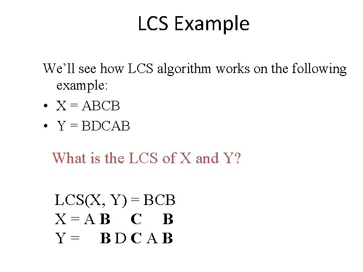 LCS Example We’ll see how LCS algorithm works on the following example: • X