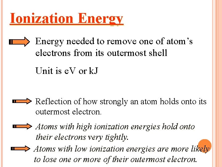 Ionization Energy needed to remove one of atom’s electrons from its outermost shell Unit