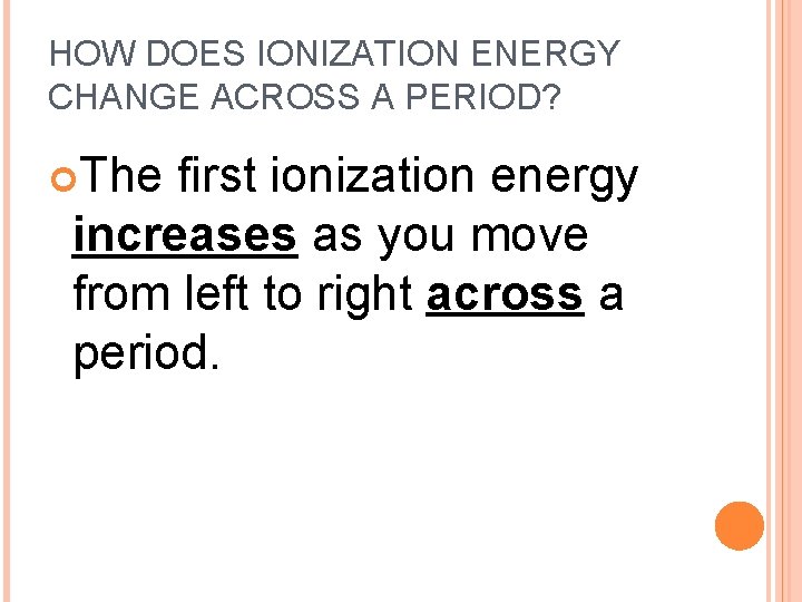 HOW DOES IONIZATION ENERGY CHANGE ACROSS A PERIOD? The first ionization energy increases as