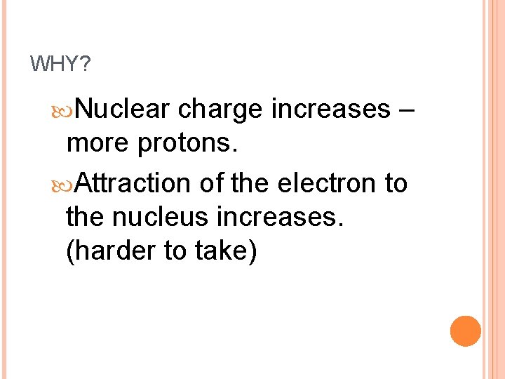 WHY? Nuclear charge increases – more protons. Attraction of the electron to the nucleus