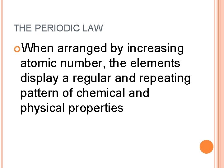 THE PERIODIC LAW When arranged by increasing atomic number, the elements display a regular