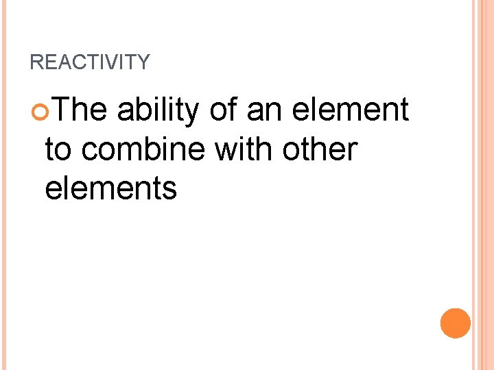 REACTIVITY The ability of an element to combine with other elements 