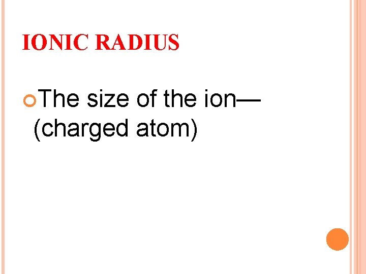 IONIC RADIUS The size of the ion— (charged atom) 