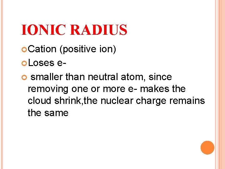 IONIC RADIUS Cation (positive ion) Loses e smaller than neutral atom, since removing one