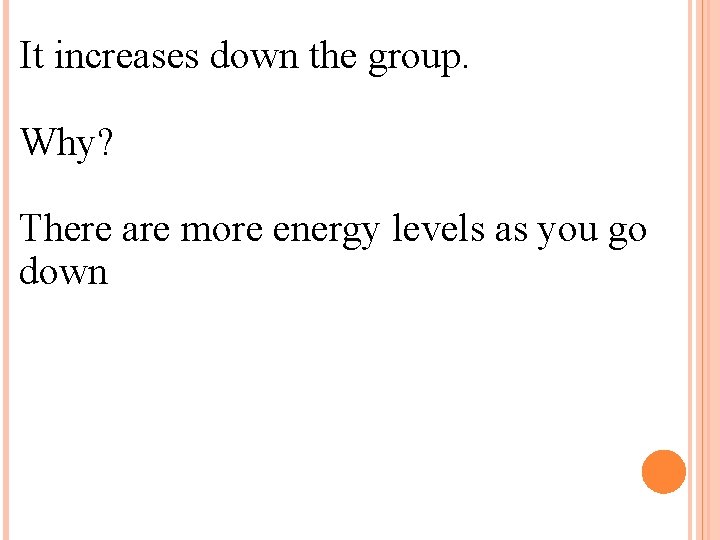 It increases down the group. Why? There are more energy levels as you go