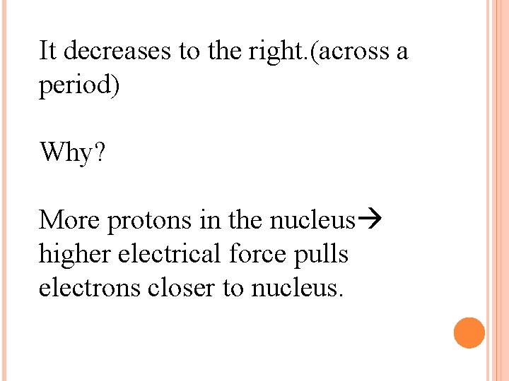 It decreases to the right. (across a period) Why? More protons in the nucleus