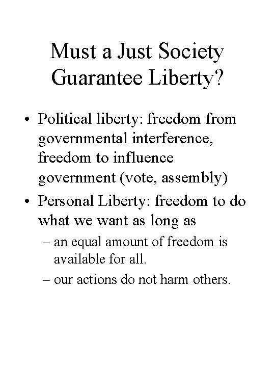 Must a Just Society Guarantee Liberty? • Political liberty: freedom from governmental interference, freedom
