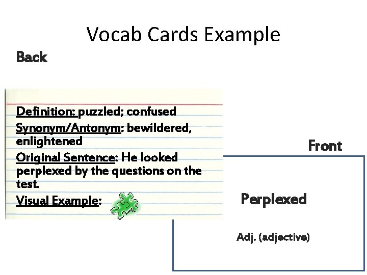 Vocab Cards Example Back Definition: puzzled; confused Synonym/Antonym: bewildered, enlightened Original Sentence: He looked