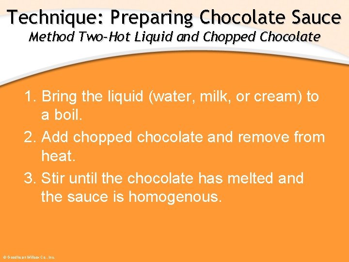 Technique: Preparing Chocolate Sauce Method Two–Hot Liquid and Chopped Chocolate 1. Bring the liquid