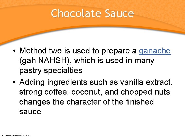 Chocolate Sauce • Method two is used to prepare a ganache (gah NAHSH), which