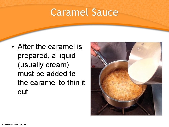 Caramel Sauce • After the caramel is prepared, a liquid (usually cream) must be