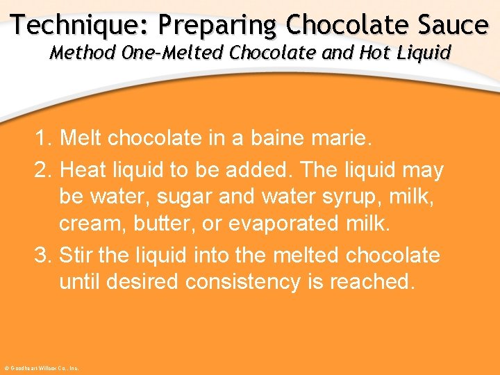 Technique: Preparing Chocolate Sauce Method One–Melted Chocolate and Hot Liquid 1. Melt chocolate in