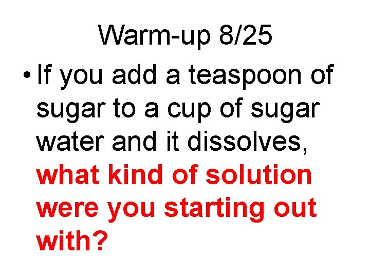 Warm-up 8/25 • If you add a teaspoon of sugar to a cup of