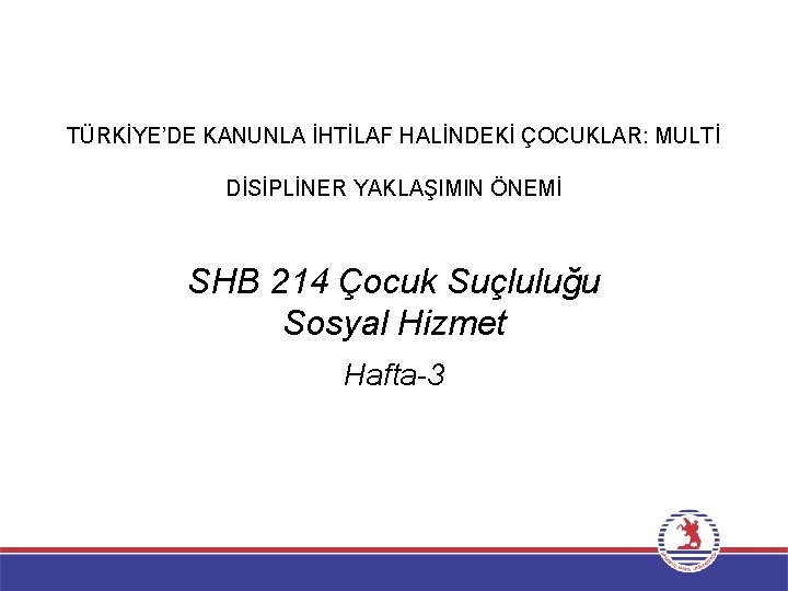 TÜRKİYE’DE KANUNLA İHTİLAF HALİNDEKİ ÇOCUKLAR: MULTİ DİSİPLİNER YAKLAŞIMIN ÖNEMİ SHB 214 Çocuk Suçluluğu Sosyal