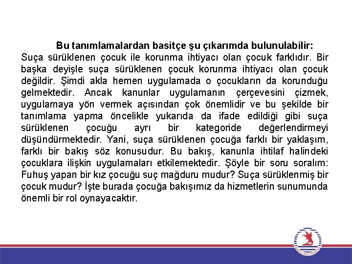 Bu tanımlamalardan basitçe şu çıkarımda bulunulabilir: Suça sürüklenen çocuk ile korunma ihtiyacı olan çocuk