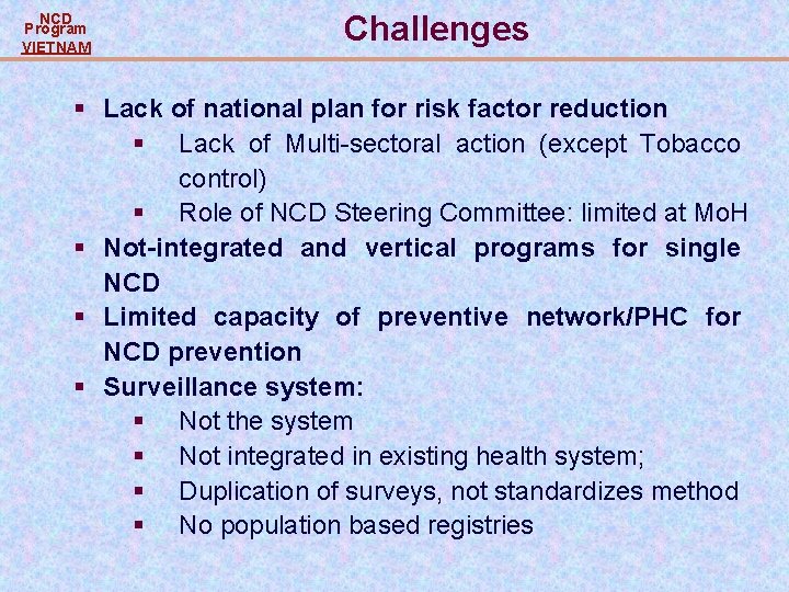 NCD Program VIETNAM Challenges § Lack of national plan for risk factor reduction § NCD Program VIETNAM Challenges § Lack of national plan for risk factor reduction §