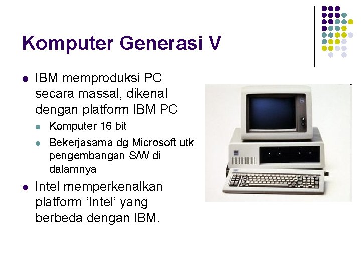 Komputer Generasi V l IBM memproduksi PC secara massal, dikenal dengan platform IBM PC