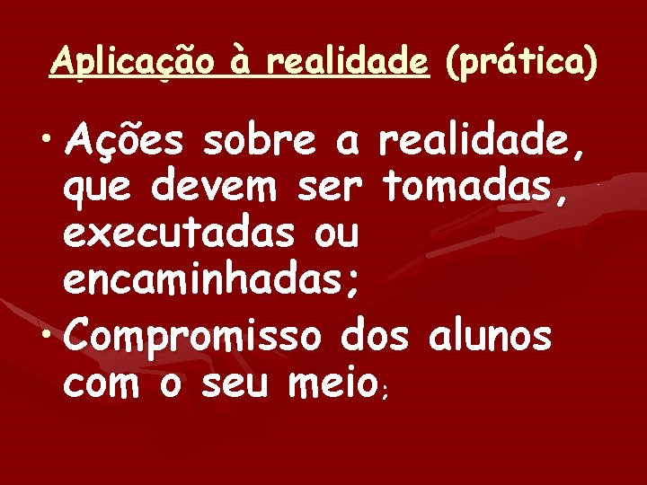 Aplicação à realidade (prática) • Ações sobre a realidade, que devem ser tomadas, executadas