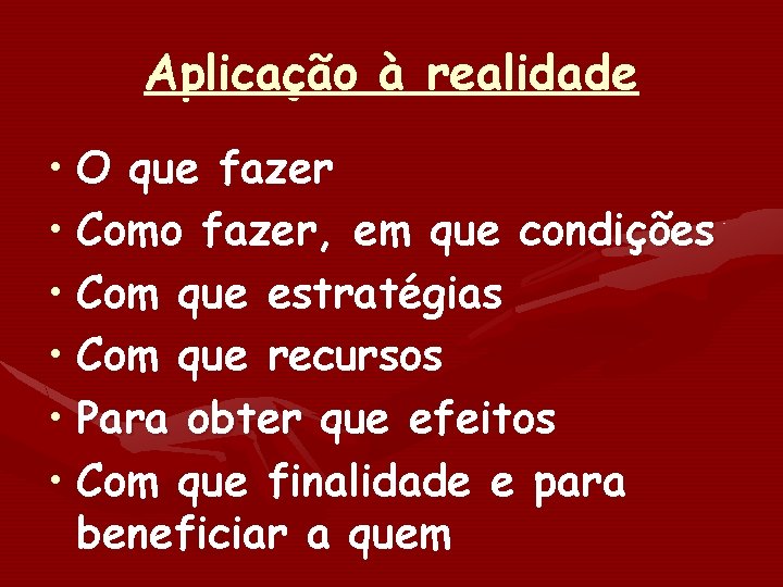 Aplicação à realidade • O que fazer • Como fazer, em que condições •