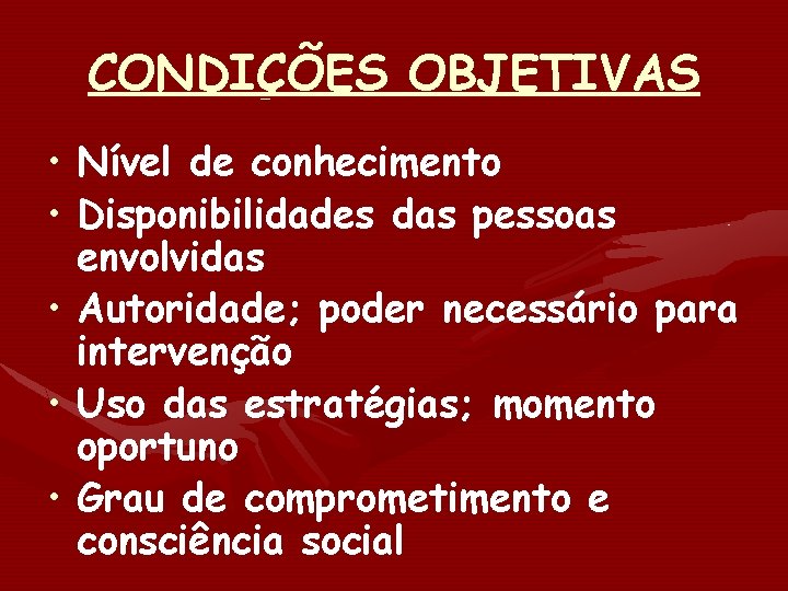 CONDIÇÕES OBJETIVAS • Nível de conhecimento • Disponibilidades das pessoas envolvidas • Autoridade; poder