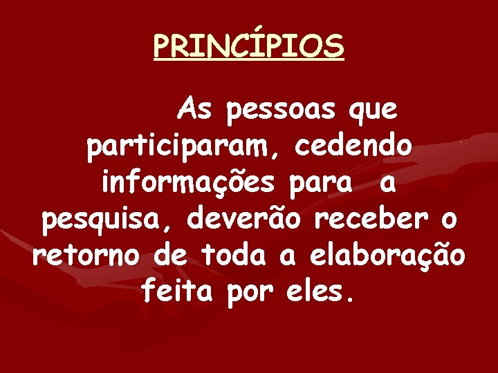 PRINCÍPIOS As pessoas que participaram, cedendo informações para a pesquisa, deverão receber o retorno