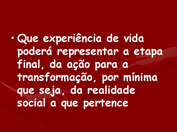  • Que experiência de vida poderá representar a etapa final, da ação para