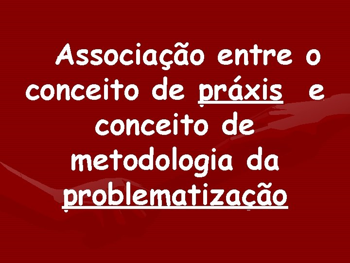 Associação entre o conceito de práxis e conceito de metodologia da problematização 