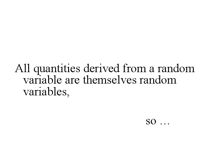 All quantities derived from a random variable are themselves random variables, so … 