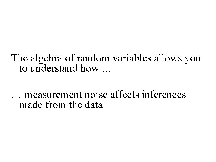 The algebra of random variables allows you to understand how … … measurement noise