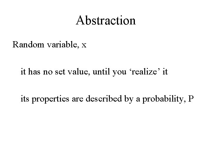 Abstraction Random variable, x it has no set value, until you ‘realize’ it its